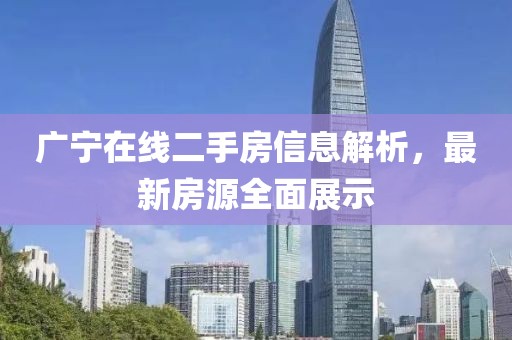 广宁在线二手房信息解析，最新房源全面展示