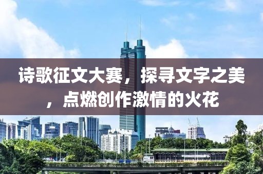 诗歌征文大赛，探寻文字之美，点燃创作激情的火花