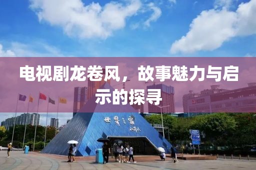 电视剧龙卷风，故事魅力与启示的探寻