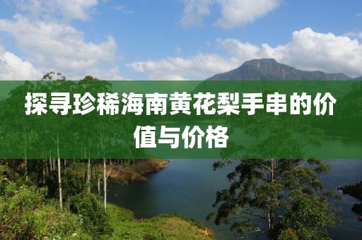 探寻珍稀海南黄花梨手串的价值与价格