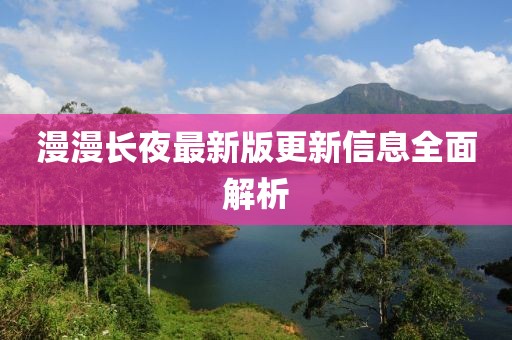漫漫长夜最新版更新信息全面解析