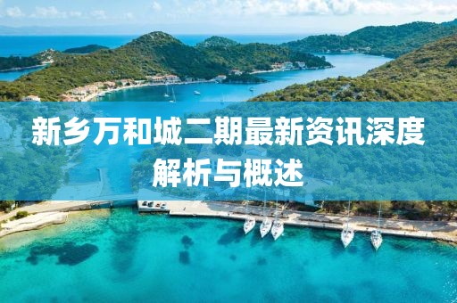 新乡万和城二期最新资讯深度解析与概述