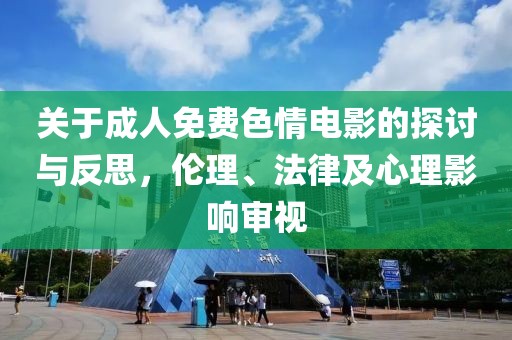 关于成人免费色情电影的探讨与反思，伦理、法律及心理影响审视