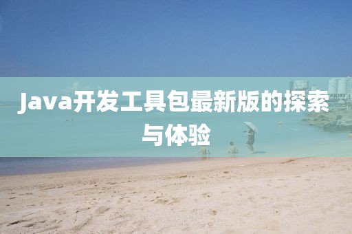 Java开发工具包最新版的探索与体验