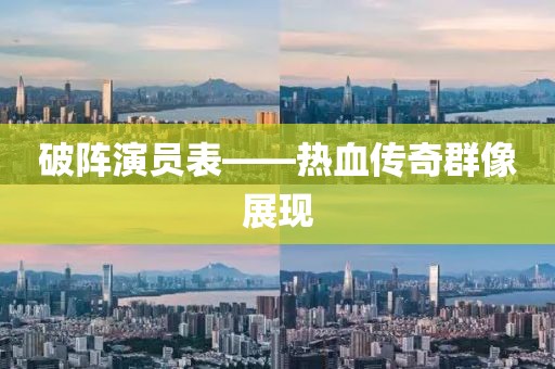 破阵演员表——热血传奇群像展现