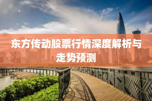 东方传动股票行情深度解析与走势预测