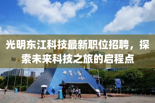 光明东江科技最新职位招聘，探索未来科技之旅的启程点