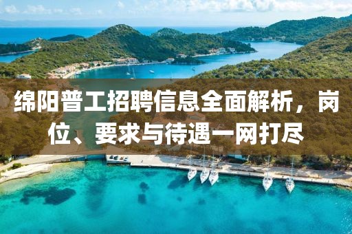 绵阳普工招聘信息全面解析，岗位、要求与待遇一网打尽