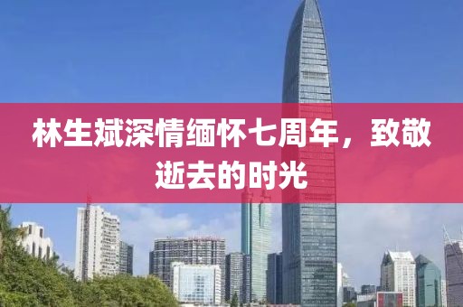 林生斌深情缅怀七周年，致敬逝去的时光