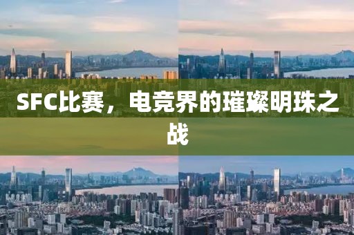 SFC比赛，电竞界的璀璨明珠之战