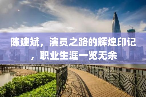 陈建斌，演员之路的辉煌印记，职业生涯一览无余