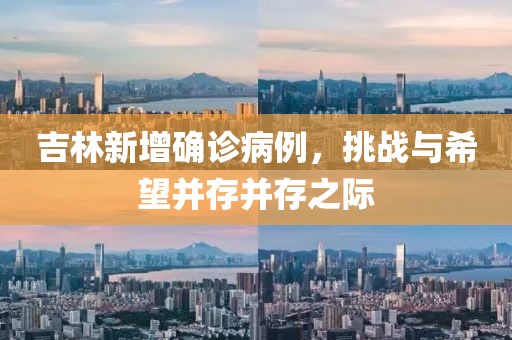 吉林新增确诊病例，挑战与希望并存并存之际