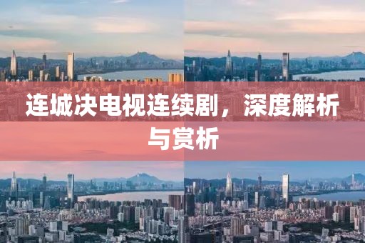 连城决电视连续剧，深度解析与赏析