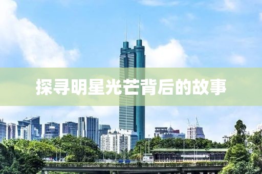 探寻明星光芒背后的故事