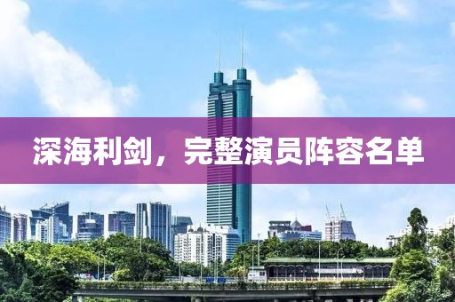 深海利剑，完整演员阵容名单