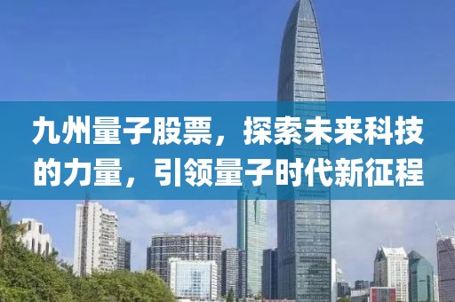 九州量子股票，探索未来科技的力量，引领量子时代新征程