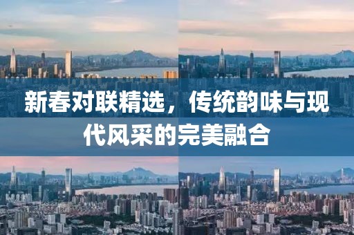 新春对联精选，传统韵味与现代风采的完美融合