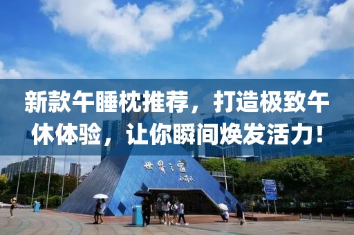新款午睡枕推荐，打造极致午休体验，让你瞬间焕发活力！