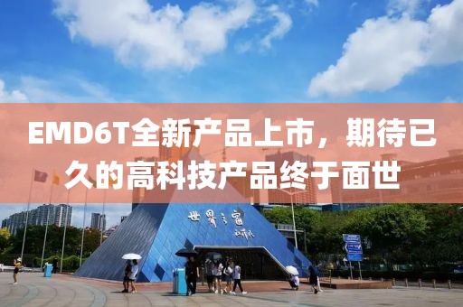 EMD6T全新产品上市，期待已久的高科技产品终于面世