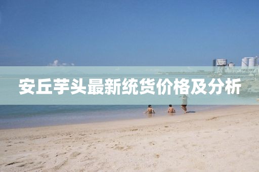 安丘芋头最新统货价格及分析