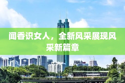 闻香识女人，全新风采展现风采新篇章