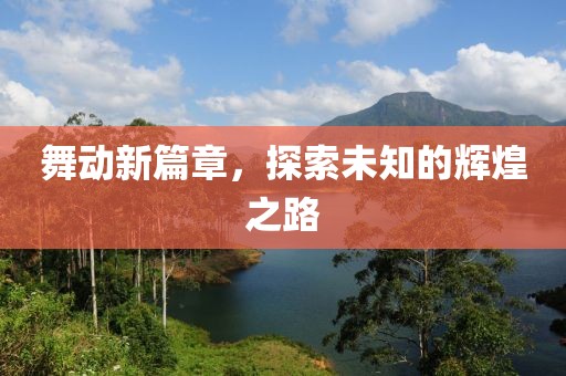 舞动新篇章，探索未知的辉煌之路