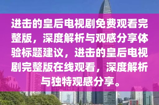 进击的皇后电视剧免费观看完整版，深度解析与观感分享体验标题建议，进击的皇后电视剧完整版在线观看，深度解析与独特观感分享。
