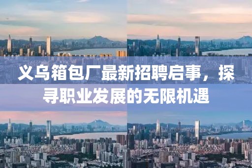义乌箱包厂最新招聘启事，探寻职业发展的无限机遇
