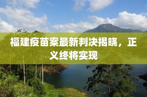福建疫苗案最新判决揭晓，正义终将实现