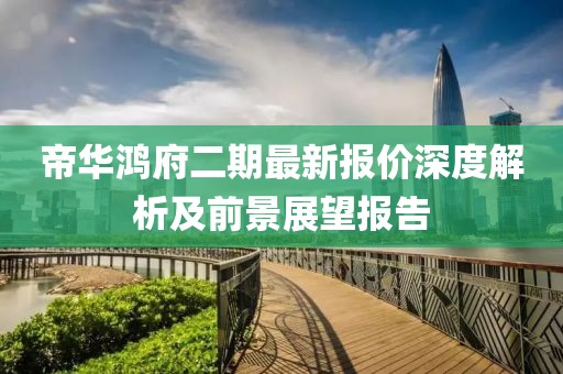 帝华鸿府二期最新报价深度解析及前景展望报告