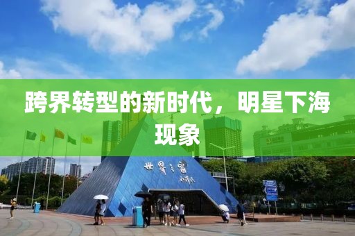 跨界转型的新时代，明星下海现象