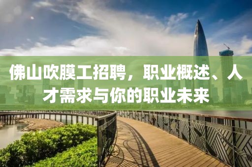 佛山吹膜工招聘，职业概述、人才需求与你的职业未来
