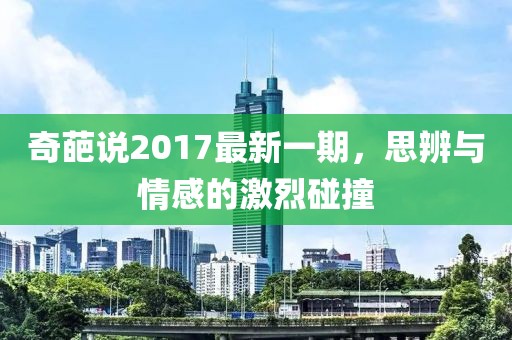奇葩说2017最新一期，思辨与情感的激烈碰撞