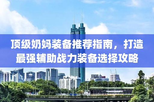 顶级奶妈装备推荐指南，打造最强辅助战力装备选择攻略