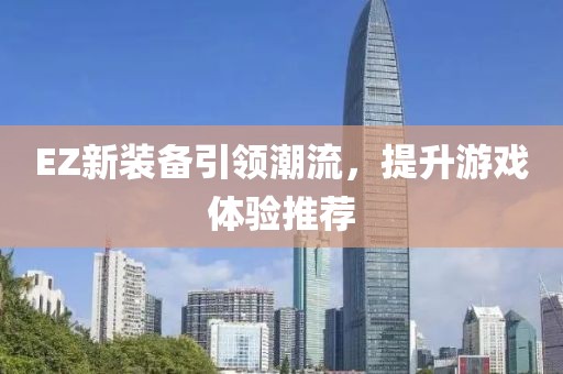 EZ新装备引领潮流，提升游戏体验推荐