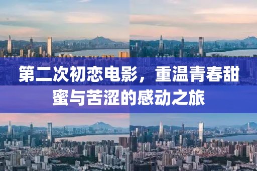 第二次初恋电影，重温青春甜蜜与苦涩的感动之旅