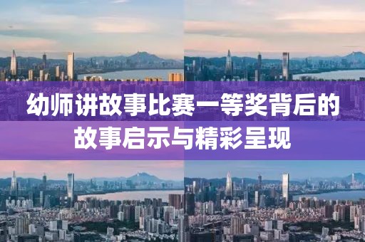 幼师讲故事比赛一等奖背后的故事启示与精彩呈现