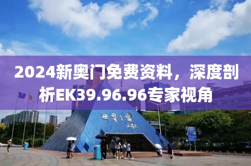 2024新奥门免费资料，深度剖析EK39.96.96专家视角
