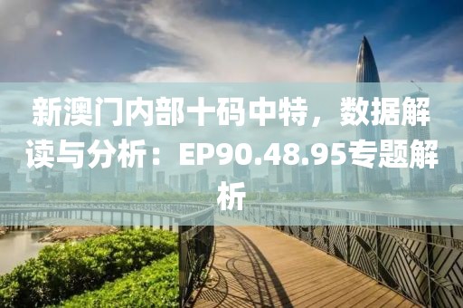 新澳门内部十码中特，数据解读与分析：EP90.48.95专题解析