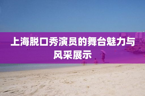 上海脱口秀演员的舞台魅力与风采展示
