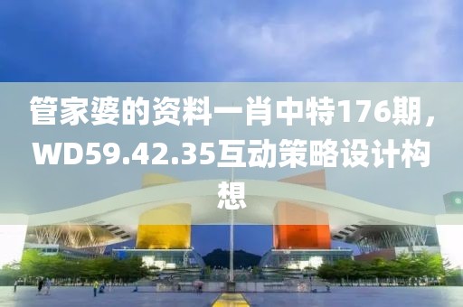 管家婆的资料一肖中特176期，WD59.42.35互动策略设计构想
