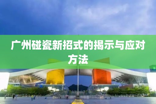 广州碰瓷新招式的揭示与应对方法