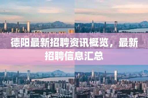 德阳最新招聘资讯概览，最新招聘信息汇总