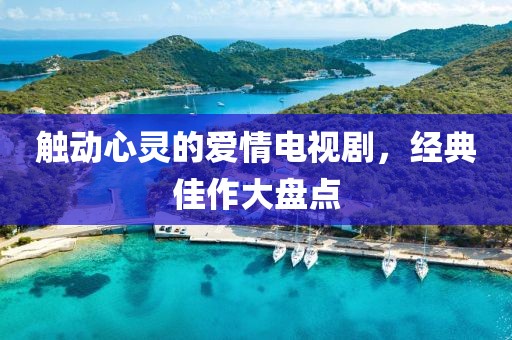 触动心灵的爱情电视剧，经典佳作大盘点