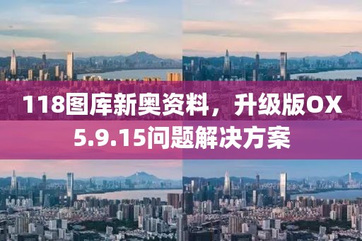 118图库新奥资料，升级版OX5.9.15问题解决方案
