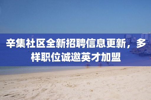 辛集社区全新招聘信息更新，多样职位诚邀英才加盟