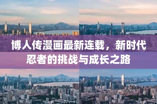 博人传漫画最新连载，新时代忍者的挑战与成长之路