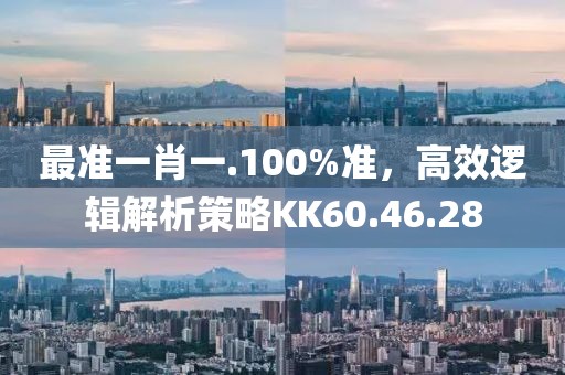 最准一肖一.100%准，高效逻辑解析策略KK60.46.28