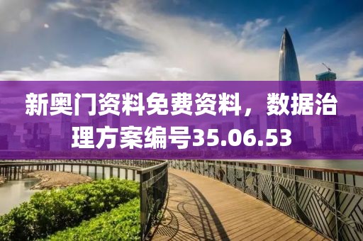 新奥门资料免费资料，数据治理方案编号35.06.53