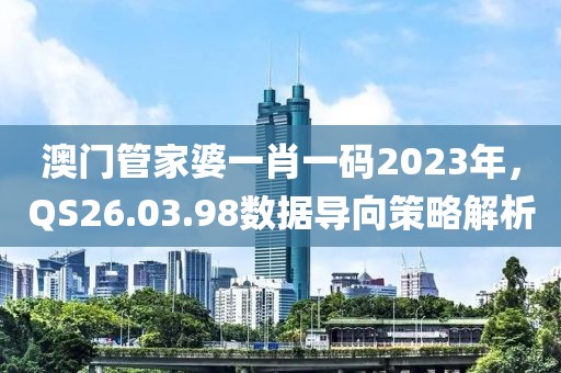 澳门管家婆一肖一码2023年，QS26.03.98数据导向策略解析